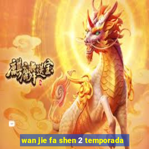 wan jie fa shen 2 temporada